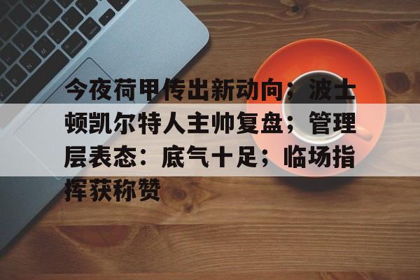 今夜荷甲传出新动向；波士顿凯尔特人主帅复盘；管理层表态：底气十足；临场指挥获称赞的简单介绍
